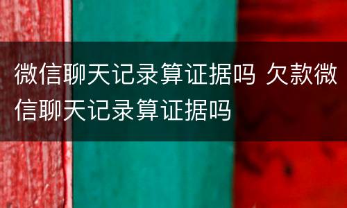 微信聊天记录算证据吗 欠款微信聊天记录算证据吗