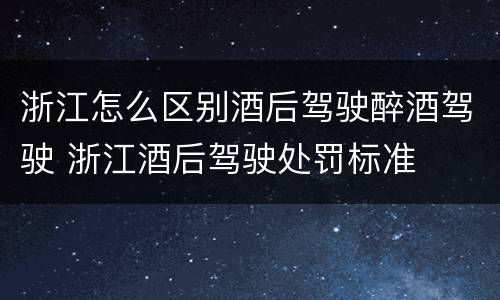浙江怎么区别酒后驾驶醉酒驾驶 浙江酒后驾驶处罚标准