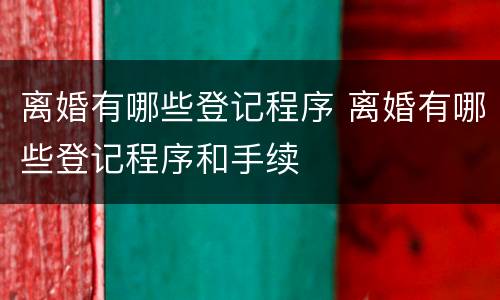 离婚有哪些登记程序 离婚有哪些登记程序和手续