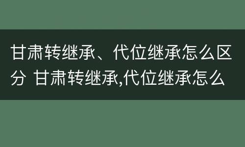 甘肃转继承、代位继承怎么区分 甘肃转继承,代位继承怎么区分的