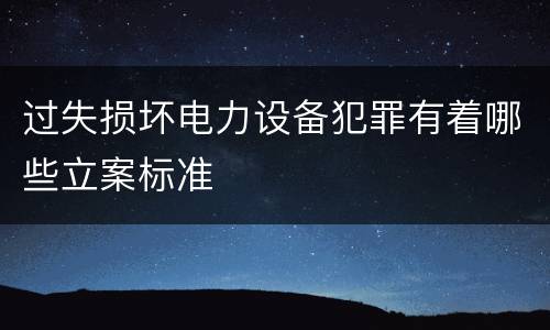 过失损坏电力设备犯罪有着哪些立案标准