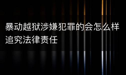 暴动越狱涉嫌犯罪的会怎么样追究法律责任