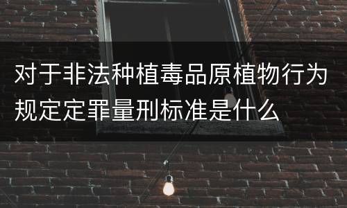 对于非法种植毒品原植物行为规定定罪量刑标准是什么