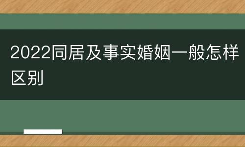 2022同居及事实婚姻一般怎样区别