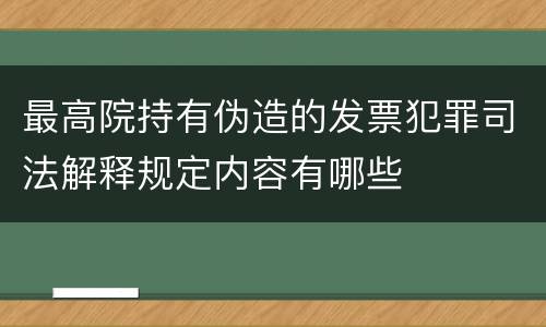 最高院持有伪造的发票犯罪司法解释规定内容有哪些