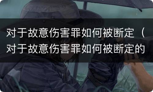 对于故意伤害罪如何被断定（对于故意伤害罪如何被断定的）