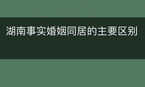 湖南事实婚姻同居的主要区别