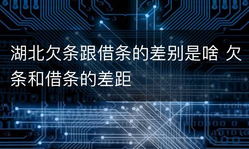 湖北欠条跟借条的差别是啥 欠条和借条的差距