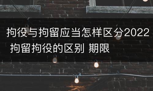 拘役与拘留应当怎样区分2022 拘留拘役的区别 期限
