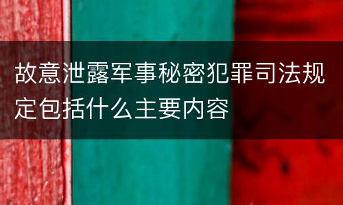 故意泄露军事秘密犯罪司法规定包括什么主要内容