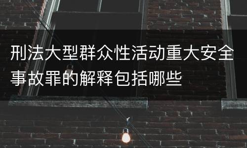 刑法大型群众性活动重大安全事故罪的解释包括哪些