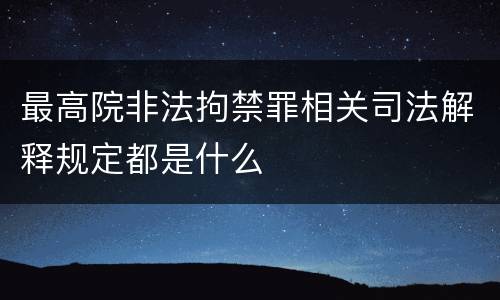 最高院非法拘禁罪相关司法解释规定都是什么