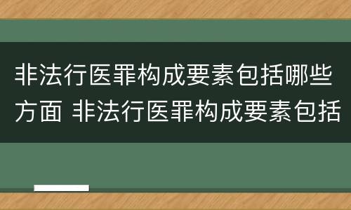 非法行医罪构成要素包括哪些方面 非法行医罪构成要素包括哪些方面的