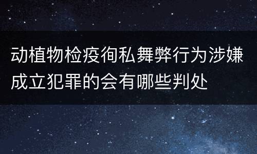 动植物检疫徇私舞弊行为涉嫌成立犯罪的会有哪些判处