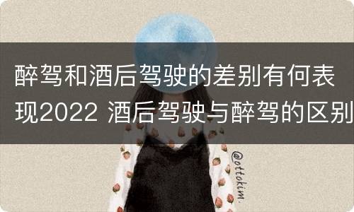 醉驾和酒后驾驶的差别有何表现2022 酒后驾驶与醉驾的区别