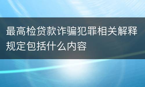 最高检贷款诈骗犯罪相关解释规定包括什么内容