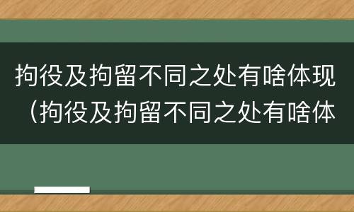 拘役及拘留不同之处有啥体现（拘役及拘留不同之处有啥体现吗）
