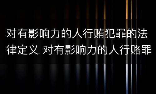 对有影响力的人行贿犯罪的法律定义 对有影响力的人行赂罪的犯罪构成
