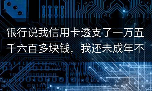 银行说我信用卡透支了一万五千六百多块钱，我还未成年不可能办信用卡，怎么可能