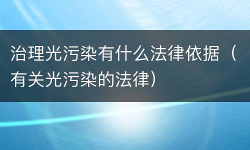 治理光污染有什么法律依据（有关光污染的法律）