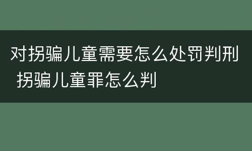 对拐骗儿童需要怎么处罚判刑 拐骗儿童罪怎么判