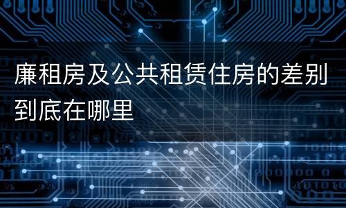 廉租房及公共租赁住房的差别到底在哪里