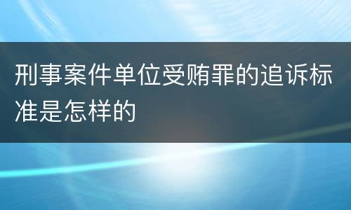 刑事案件单位受贿罪的追诉标准是怎样的
