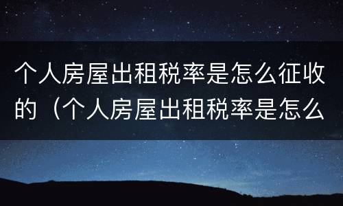 个人房屋出租税率是怎么征收的（个人房屋出租税率是怎么征收的呢）