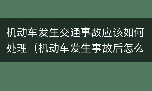 机动车发生交通事故应该如何处理（机动车发生事故后怎么处理）