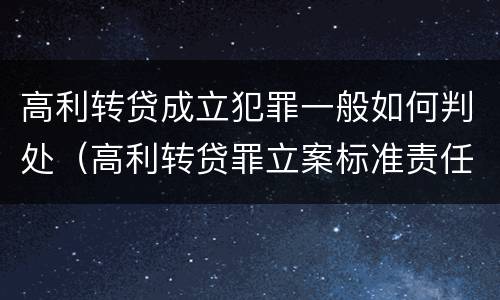 高利转贷成立犯罪一般如何判处（高利转贷罪立案标准责任主体）