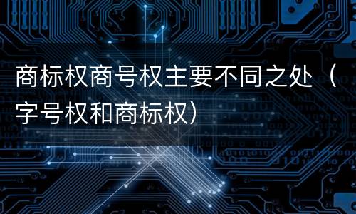 商标权商号权主要不同之处（字号权和商标权）