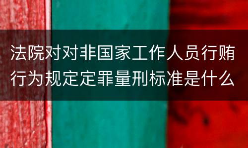 法院对对非国家工作人员行贿行为规定定罪量刑标准是什么样