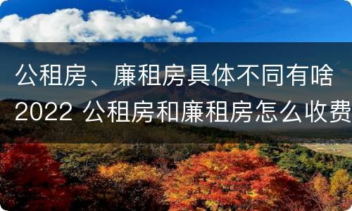公租房、廉租房具体不同有啥2022 公租房和廉租房怎么收费