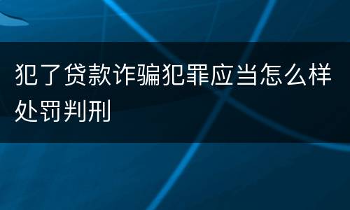 犯了贷款诈骗犯罪应当怎么样处罚判刑
