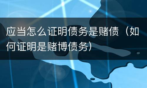 应当怎么证明债务是赌债（如何证明是赌博债务）