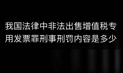 我国法律中非法出售增值税专用发票罪刑事刑罚内容是多少
