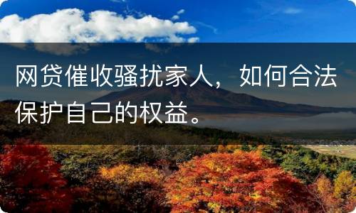 网贷催收骚扰家人，如何合法保护自己的权益。