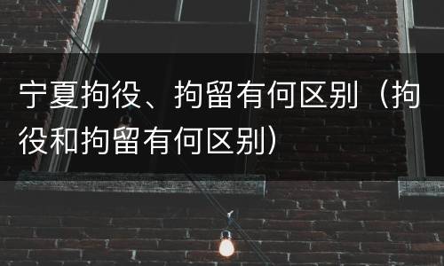 宁夏拘役、拘留有何区别（拘役和拘留有何区别）
