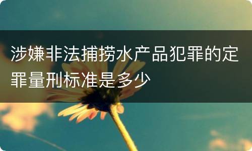 涉嫌非法捕捞水产品犯罪的定罪量刑标准是多少