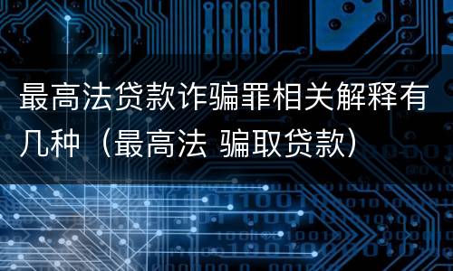 最高法贷款诈骗罪相关解释有几种（最高法 骗取贷款）