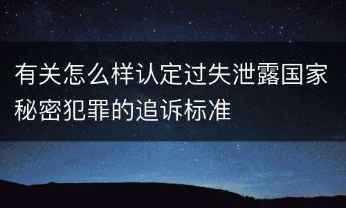 有关怎么样认定过失泄露国家秘密犯罪的追诉标准