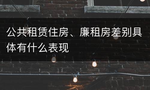 公共租赁住房、廉租房差别具体有什么表现