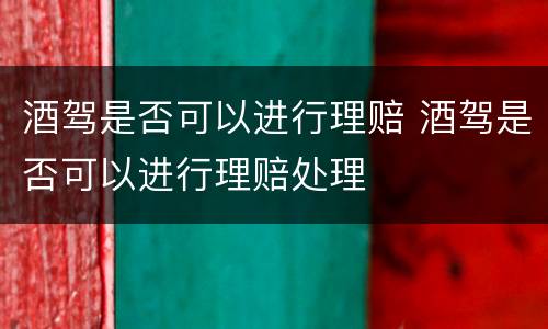 酒驾是否可以进行理赔 酒驾是否可以进行理赔处理