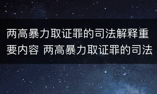 两高暴力取证罪的司法解释重要内容 两高暴力取证罪的司法解释重要内容包括