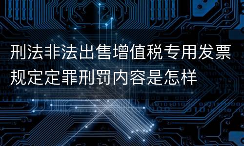 刑法非法出售增值税专用发票规定定罪刑罚内容是怎样