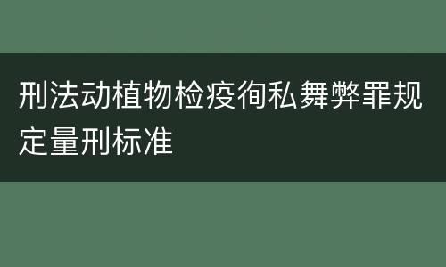 刑法动植物检疫徇私舞弊罪规定量刑标准