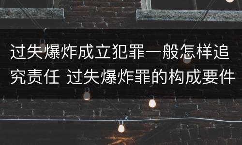 过失爆炸成立犯罪一般怎样追究责任 过失爆炸罪的构成要件