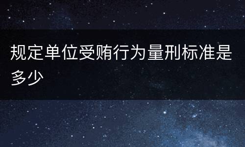 规定单位受贿行为量刑标准是多少