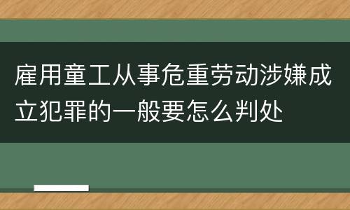 雇用童工从事危重劳动涉嫌成立犯罪的一般要怎么判处