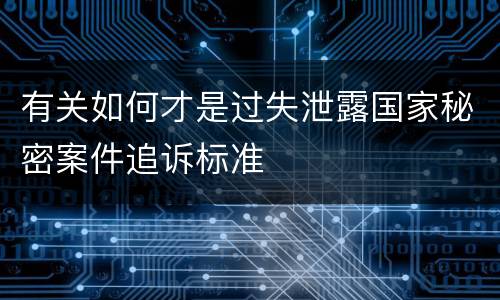 有关如何才是过失泄露国家秘密案件追诉标准
